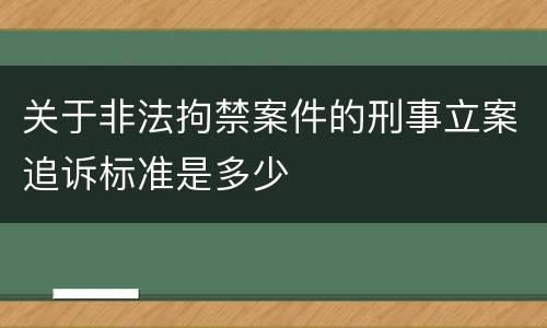 关于非法拘禁案件的刑事立案追诉标准是多少