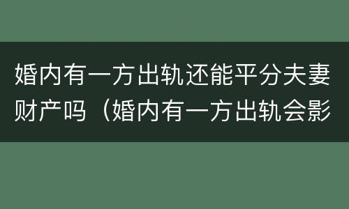 婚内有一方出轨还能平分夫妻财产吗（婚内有一方出轨会影响财产分割吗）