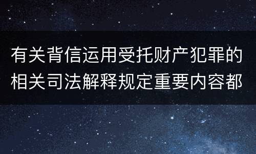 有关背信运用受托财产犯罪的相关司法解释规定重要内容都有哪些