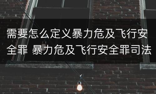 需要怎么定义暴力危及飞行安全罪 暴力危及飞行安全罪司法解释