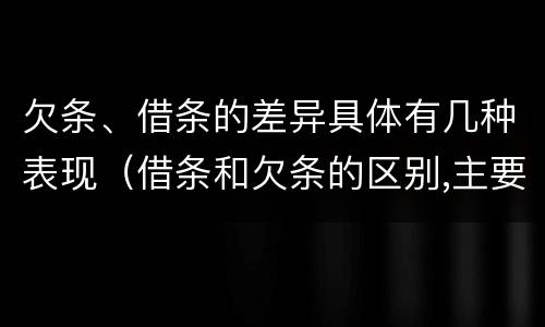 欠条、借条的差异具体有几种表现（借条和欠条的区别,主要体现在哪些方面?）