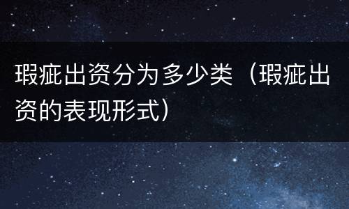 瑕疵出资分为多少类（瑕疵出资的表现形式）