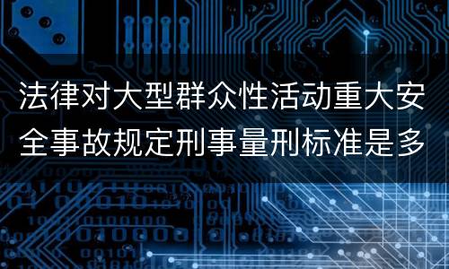 法律对大型群众性活动重大安全事故规定刑事量刑标准是多少
