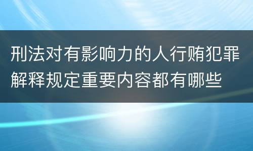 刑法对有影响力的人行贿犯罪解释规定重要内容都有哪些
