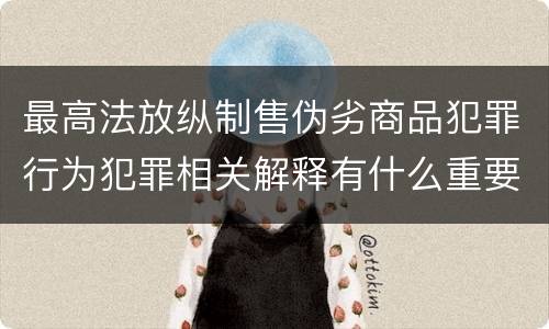 最高法放纵制售伪劣商品犯罪行为犯罪相关解释有什么重要规定