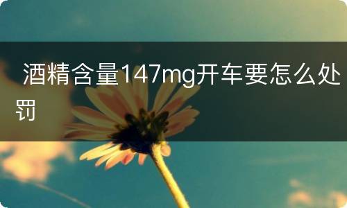  酒精含量147mg开车要怎么处罚