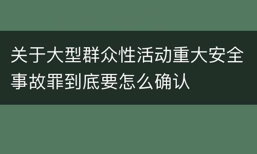 关于大型群众性活动重大安全事故罪到底要怎么确认