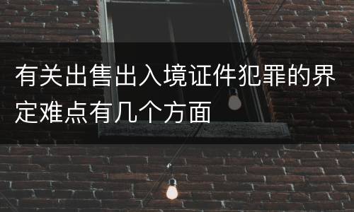 有关出售出入境证件犯罪的界定难点有几个方面