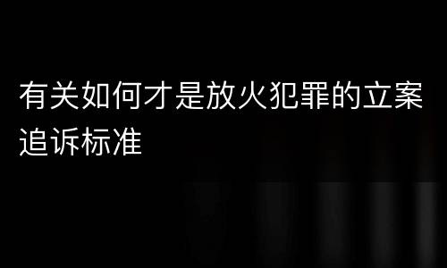 有关如何才是放火犯罪的立案追诉标准