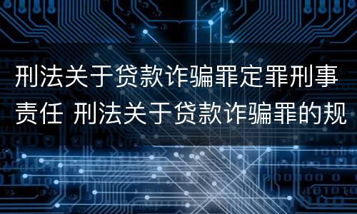 刑法关于贷款诈骗罪定罪刑事责任 刑法关于贷款诈骗罪的规定