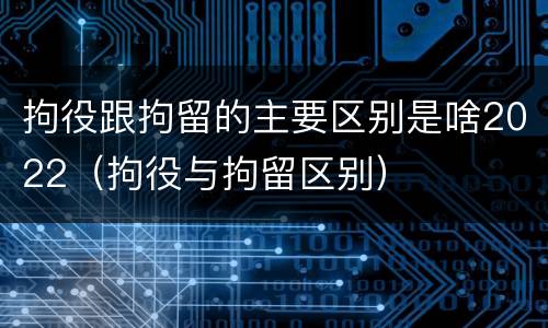 拘役跟拘留的主要区别是啥2022（拘役与拘留区别）