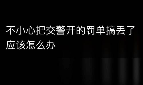 不小心把交警开的罚单搞丢了应该怎么办