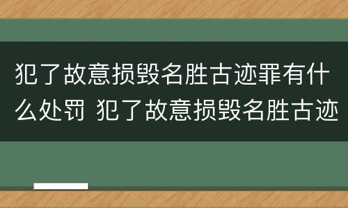 犯了故意损毁名胜古迹罪有什么处罚 犯了故意损毁名胜古迹罪有什么处罚吗