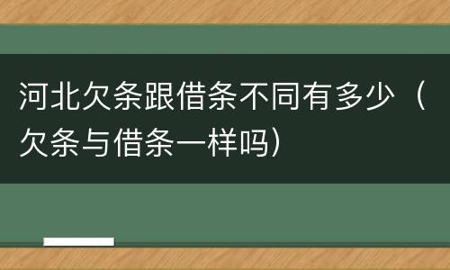 河北欠条跟借条不同有多少（欠条与借条一样吗）