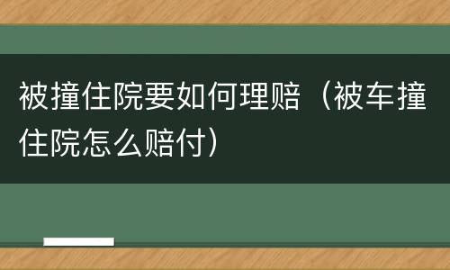 被撞住院要如何理赔（被车撞住院怎么赔付）