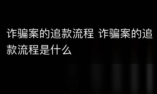 诈骗案的追款流程 诈骗案的追款流程是什么