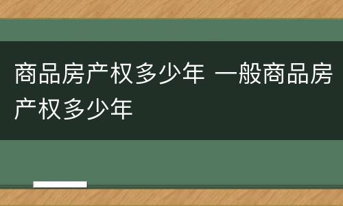 商品房产权多少年 一般商品房产权多少年
