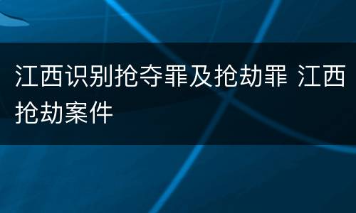 江西识别抢夺罪及抢劫罪 江西抢劫案件