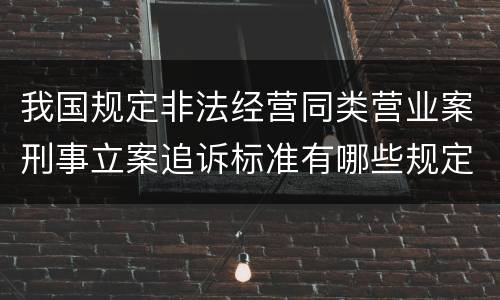 我国规定非法经营同类营业案刑事立案追诉标准有哪些规定