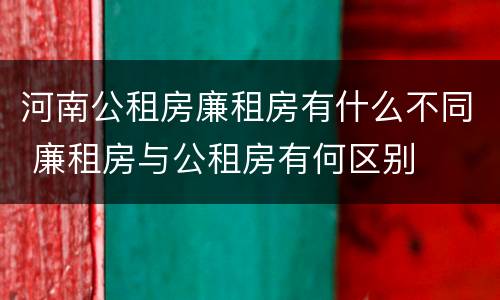 河南公租房廉租房有什么不同 廉租房与公租房有何区别