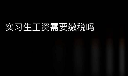 实习生工资需要缴税吗