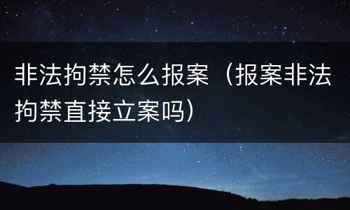 非法拘禁怎么报案（报案非法拘禁直接立案吗）