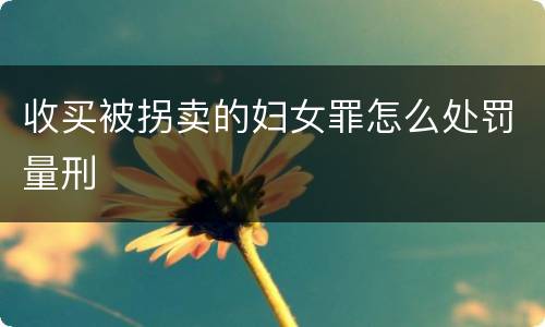 收买被拐卖的妇女罪怎么处罚量刑