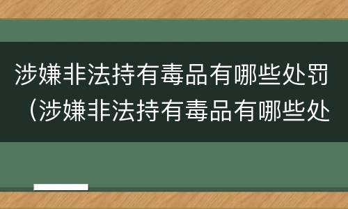 涉嫌非法持有毒品有哪些处罚（涉嫌非法持有毒品有哪些处罚依据）