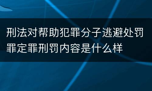 刑法对帮助犯罪分子逃避处罚罪定罪刑罚内容是什么样