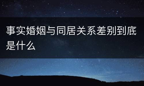 事实婚姻与同居关系差别到底是什么
