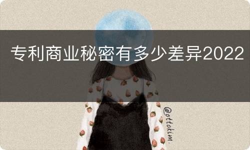 专利商业秘密有多少差异2022