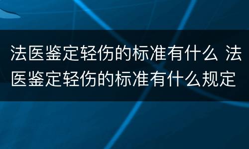 法医鉴定轻伤的标准有什么 法医鉴定轻伤的标准有什么规定