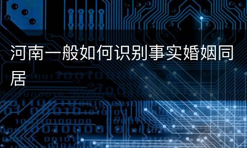 河南一般如何识别事实婚姻同居