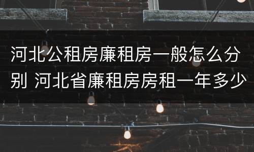 河北公租房廉租房一般怎么分别 河北省廉租房房租一年多少钱
