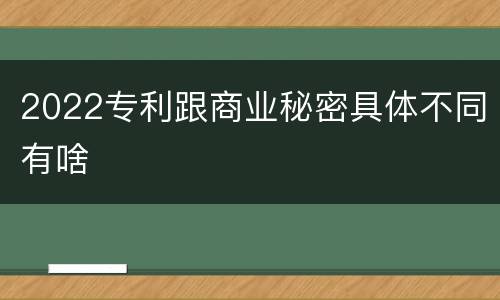 2022专利跟商业秘密具体不同有啥
