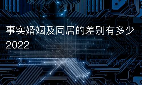 事实婚姻及同居的差别有多少2022