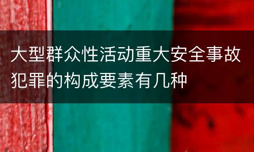 大型群众性活动重大安全事故犯罪的构成要素有几种