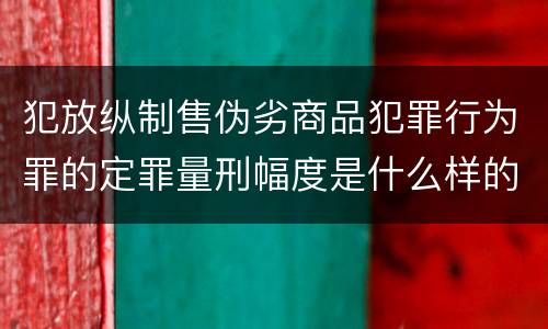 犯放纵制售伪劣商品犯罪行为罪的定罪量刑幅度是什么样的
