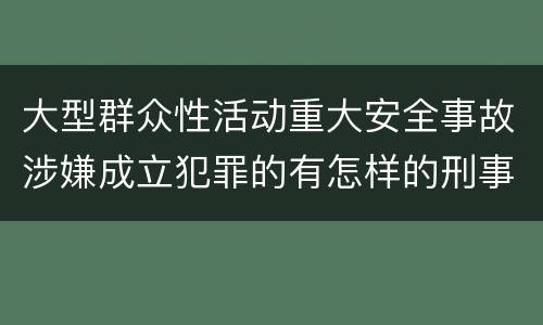 大型群众性活动重大安全事故涉嫌成立犯罪的有怎样的刑事处罚