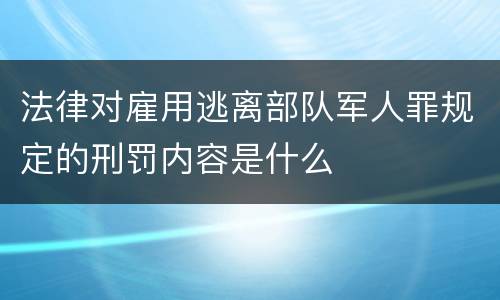 法律对雇用逃离部队军人罪规定的刑罚内容是什么