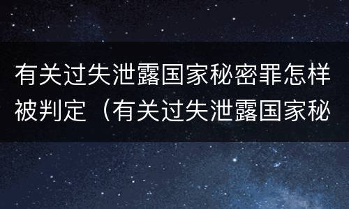 有关过失泄露国家秘密罪怎样被判定（有关过失泄露国家秘密罪怎样被判定为犯罪）