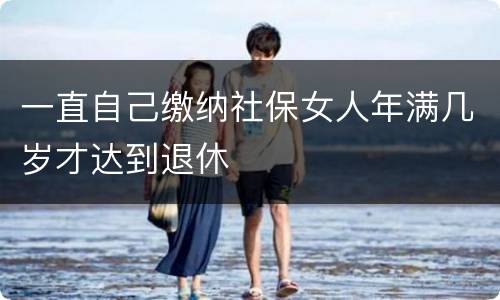 一直自己缴纳社保女人年满几岁才达到退休