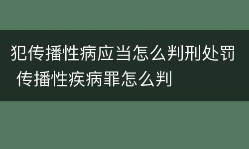 犯传播性病应当怎么判刑处罚 传播性疾病罪怎么判