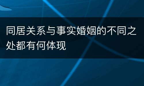 同居关系与事实婚姻的不同之处都有何体现