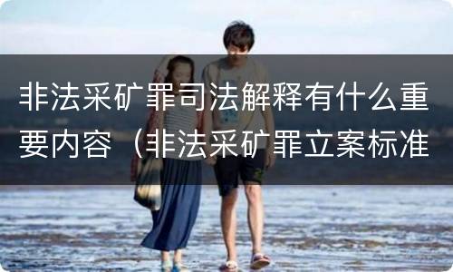 非法采矿罪司法解释有什么重要内容（非法采矿罪立案标准司法解释）