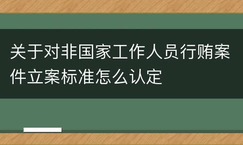 关于对非国家工作人员行贿案件立案标准怎么认定