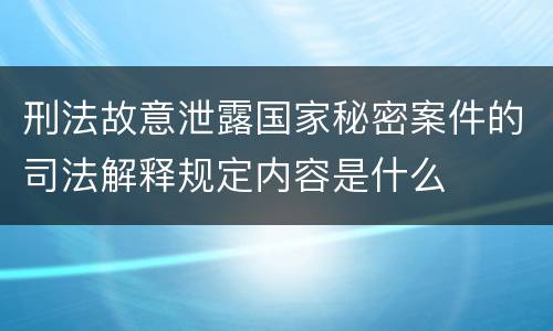 刑法故意泄露国家秘密案件的司法解释规定内容是什么