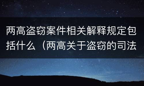 两高盗窃案件相关解释规定包括什么（两高关于盗窃的司法解释）