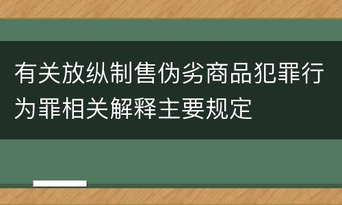 有关放纵制售伪劣商品犯罪行为罪相关解释主要规定