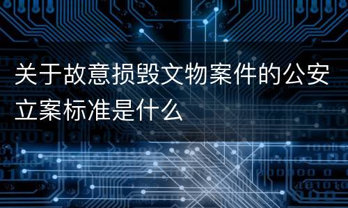 关于故意损毁文物案件的公安立案标准是什么